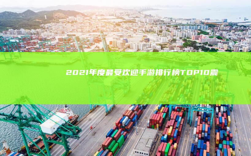 2021年度最受欢迎手游排行榜TOP10：震撼榜单揭晓！